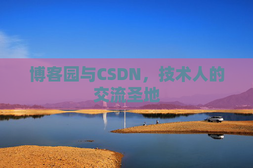 博客园与CSDN,技术人的交流圣地 博客园与CSDN,技术人的交流圣地