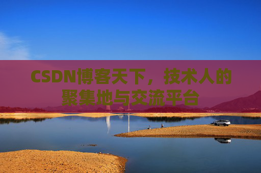 CSDN博客天下,技术人的聚集地与交流平台