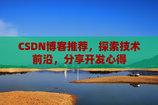 CSDN博客推荐,探索技术前沿,分享开发心得
